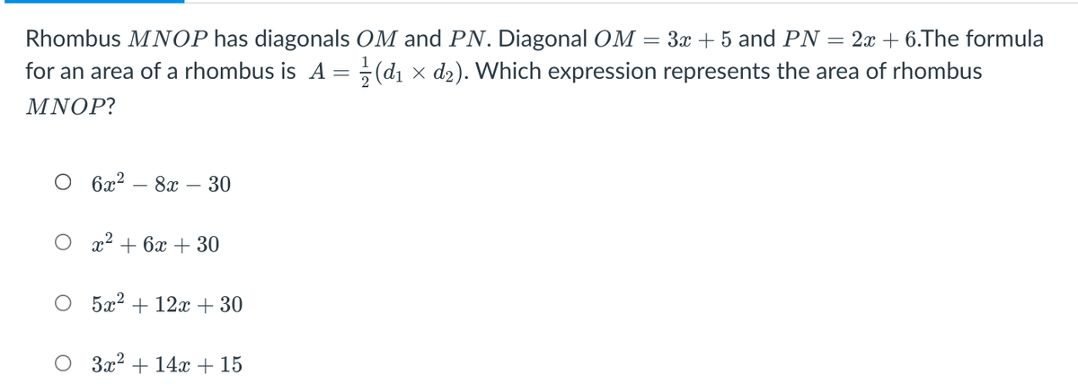 Rhombus MNOP has diagonals OM and PN. Diagonal OM
for an area of a rhombus is A = ;(dı × d2). Which expression represents the area of rhombus
3x + 5 and PN
2x + 6.The formula
%3D
ΜΝΟΡ?
О бх? — 8х — 30
x2 + 6x + 30
5x2 + 12x + 30
За? + 14х +15
