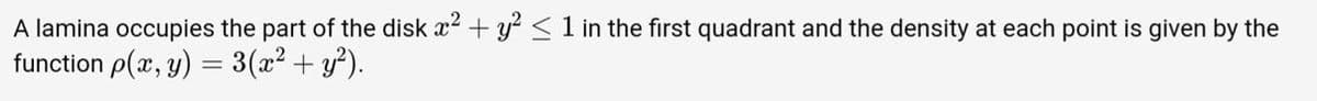 A lamina occupies the part of the disk x2 + y² < 1 in the first quadrant and the density at each point is given by the
function p(x, y) = 3(x2 + y).
