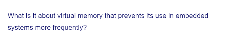 What is it about virtual memory that prevents its use in embedded
systems more frequently?