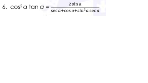 2 sin a
6. cos?a tan a =-
sec a+cos a+sin²a sec a
