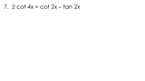 7. 2 cot 4x = cot 2x – tan 2x
