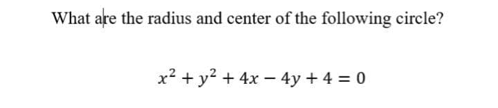 What are the radius and center of the following circle?
x2 + y? + 4x – 4y + 4 = 0
