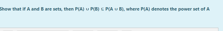 Show that if A and B are sets, then P(A) u P(B) C P(A u B), where P(A) denotes the power set of A
