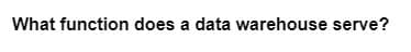 What function does a data warehouse serve?
