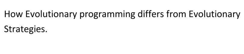 How Evolutionary programming differs from Evolutionary
Strategies.