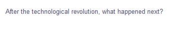 After the technological revolution, what happened next?
