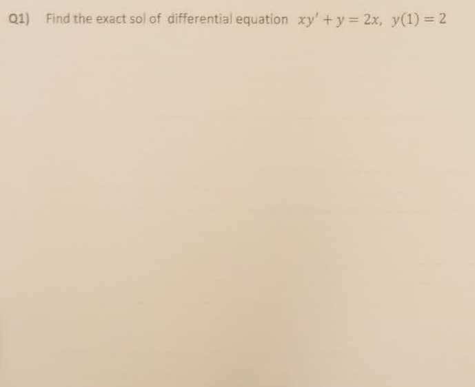 Q1) Find the exact sol of differential equation xy' +y 2x, y(1) 2
