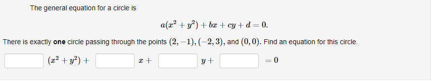 The general equation for a circle is
a(x? + y*) + bx + cy + d = 0.
There is exactly one circle passing through the points (2, –1), (–2, 3), and (0, 0). Find an equation for this circle.
(x² + y²) +
y+
= 0
