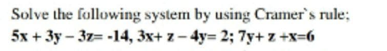 Solve the following system by using Cramer's rule;
5x + 3y – 3z= -14, 3x+ z- 4y= 2; 7y+ z +x=6
