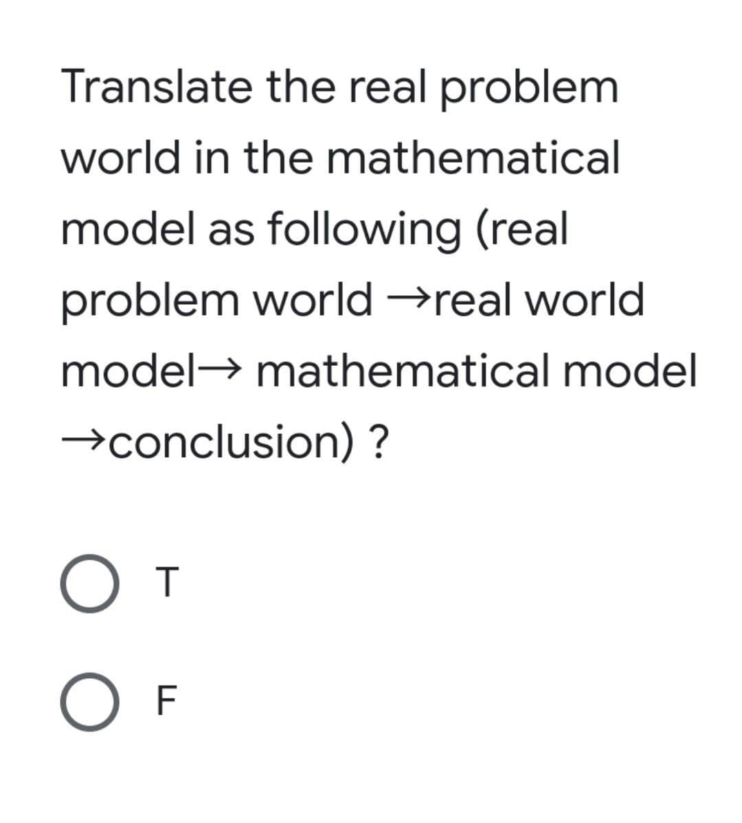 Translate the real problem
world in the mathematical
model as following (real
problem world →real world
model→ mathematical model
→conclusion) ?
От
O F
