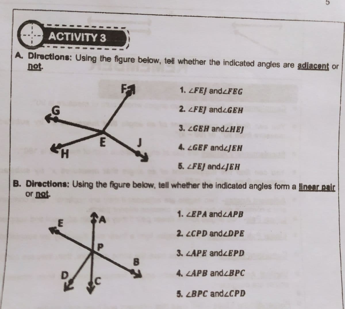 ACTIVITY 3
A. Directions: Using the figure below, tell whether the indicated angles are adiacent or
not.
1. ZFEJ and<FEG
2. LFEJ andzGEH
3. LGBH andzHEJ
E
4. LGEF andzJEH
H.
5. FEJ andzJEH
B. Directions: Using the figure below, tell whether the indicated angles form a linear pair
or not.
1. ZEPA andLAPB
2. LCPD andzDPE
3. LAPE andzEPD
4. LAPB andzBPC
5. LBPC andzCPD
