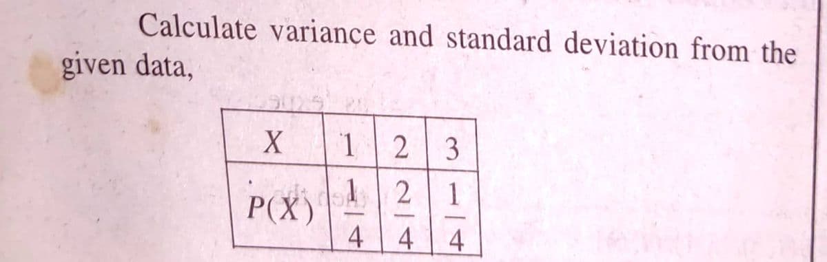 Calculate variance and standard deviation from the
given data,
2 3
1
P(X)|42
4 4
4
