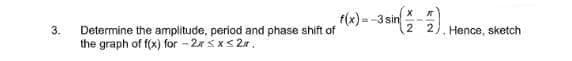 f(x)
=-3 sin
3.
Determine the amplitude, period and phase shift of
Hence, sketch
the graph of f(x) for - 2r sx< 2r.
