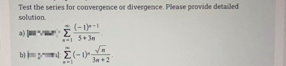 Test the series for convergence or divergence. Please provide detailed
solution.
(-1)" -1
Σ
5+3n
a)
b)E : E (-1)" -
3n +2
n=1
