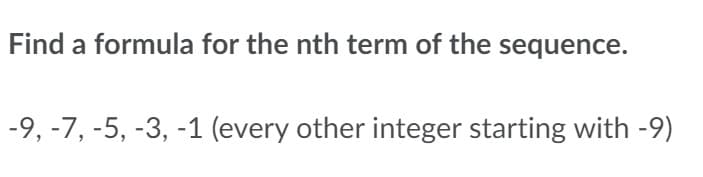 Find a formula for the nth term of the sequence.
-9, -7, -5, -3, -1 (every other integer starting with -9)
