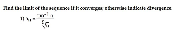 Find the limit of the sequence if it converges; otherwise indicate divergence.
tan-1 n
1) an
5,
