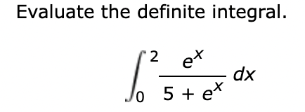 Evaluate the definite integral.
2 ex
dx
lo 5 + e*
