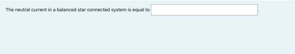 The neutral current in a balanced star connected system is equal to
