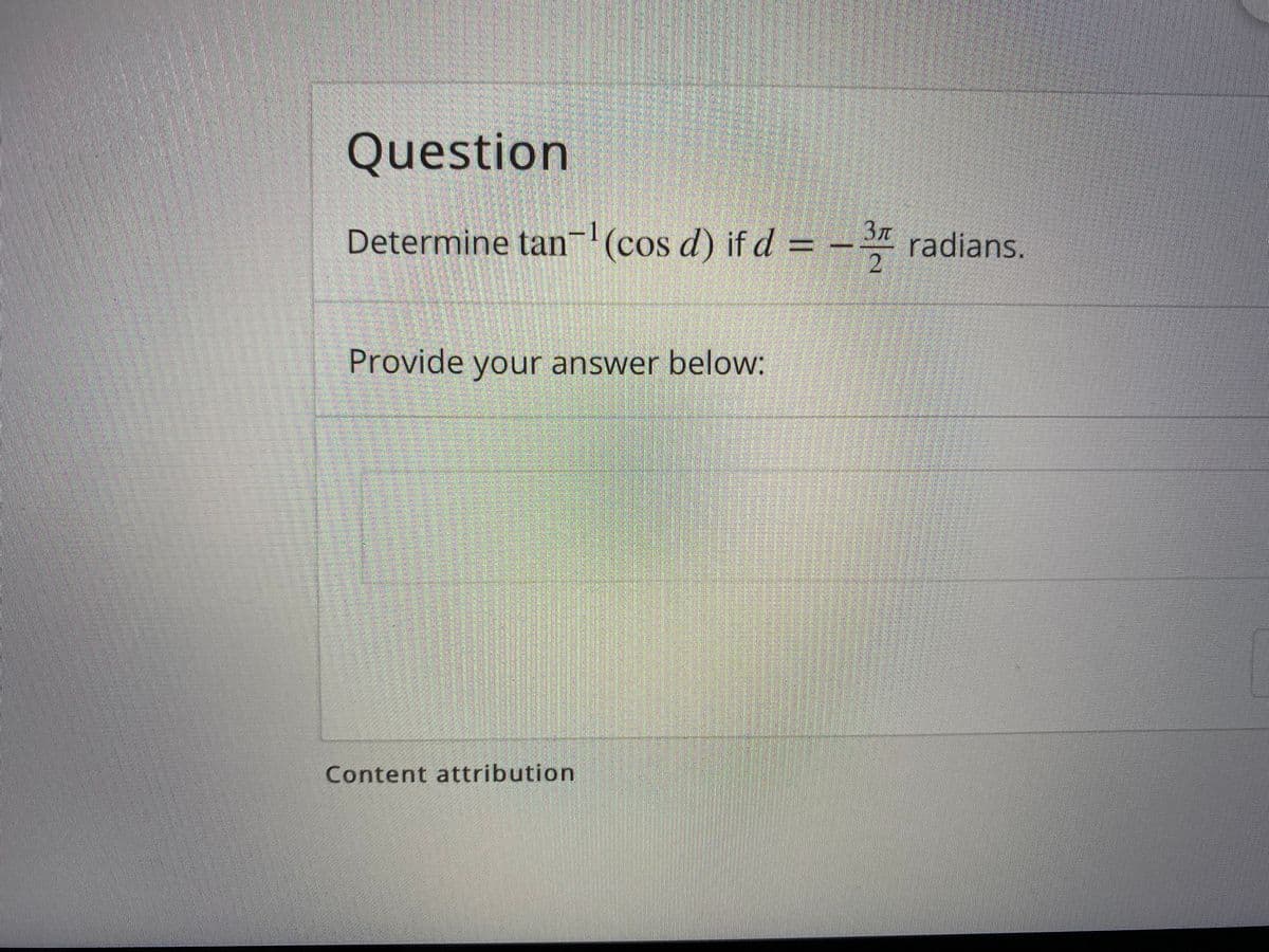 Question
Determine tan (cos d) if d =
%3D
radians.
2
Provide your answer below:
Content attribution
