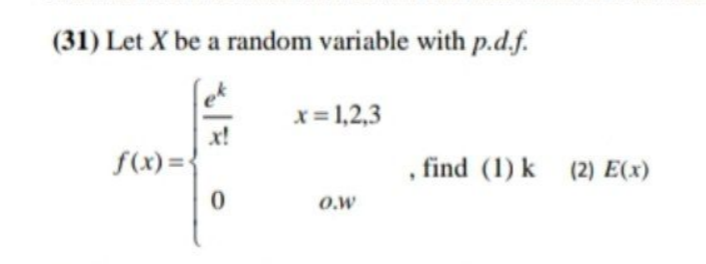 (31) Let X be a random variable with p.d.f.
x= 1,2,3
x!
f(x) = {
, find (1) k (2) E(x)
O.w
