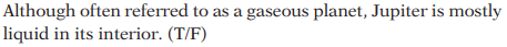 Although often referred to as a gaseous planet, Jupiter is mostly
liquid in its interior. (T/F)