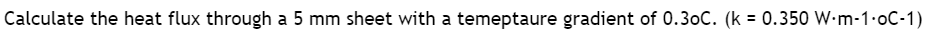 Calculate the heat flux through a 5 mm sheet with a temeptaure gradient of 0.3oC. (k = 0.350 W·m-1·0C-1)