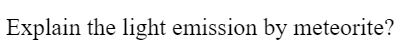 Explain the light emission by meteorite?
