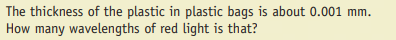 The thickness of the plastic in plastic bags is about 0.001 mm.
How many wavelengths of red light is that?