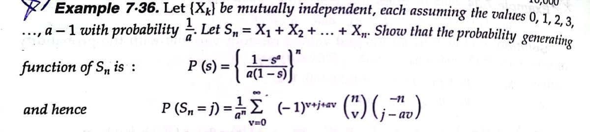 8/ Example 7-36. Let {Xg} be mutually independent, each assuming the values 0,1.2 3
..., a – 1 with probability Let S„ = X1 + X2 + ... +
Xp. Show that the probability generating
P (s) = {
6)= {
1-s
a(1 – s)
function of S, is :
P (S„ = j) =£ (-1)**jtev (") (;="av)
and hence
V=0
