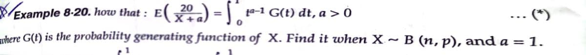 Example 8-20. how that : E(2) = 10-1 G(t) dt, a > Ó
- (*
X+
muhere G(t) is the probability generating function of X. Find it when X ~ B (, p), and a = 1.
