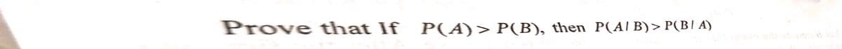 Prove that If P(A)> P(B), then _P(A/B)>P(B/A)
str