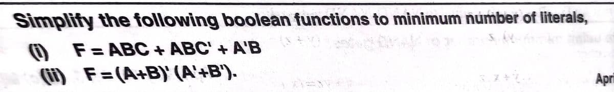 Simplify the following boolean functions to minimum number of literals,
O F= ABC + ABC' + A'B
(i) F=(A+B) (A'+B').
Apri
