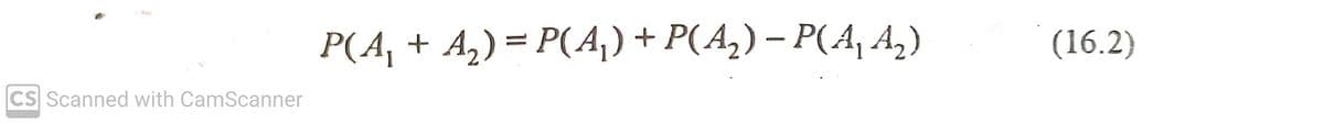 P(A, + Az) = P(Aj) + P(A,) – P(A, A,)
(16.2)
CS Scanned with CamScanner
