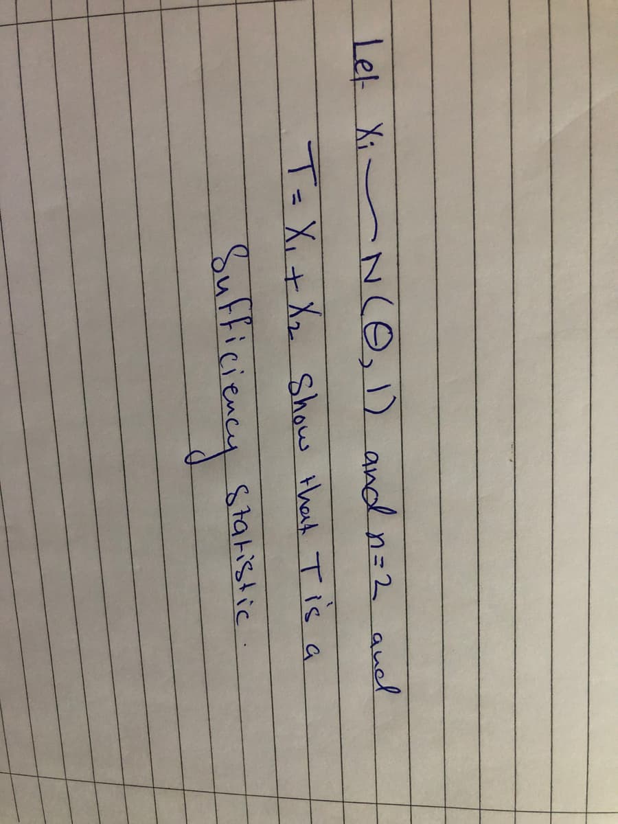 Let Xi NcO,1) and n =2 auel
T=X,+ Xz Show that Tis a
%3D
Sufficieacy stanslic
Sufficieney
Statistic.
