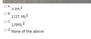 OA.
1/3ML2
OB.
1/27 ML2
OC.
1/9ML2
OD.
None of the above
