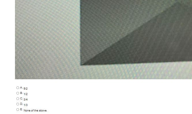 O A. 5/2
B.
1/2
O C. 3/4
OD. 1/3
OE.
None of the above

