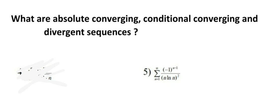 What are absolute converging, conditional converging and
divergent sequences ?
'(nln n)²
