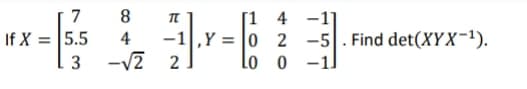 7
8.
-1|,Y =
-v2 2
[1 4 -1]
0 2 -5. Find det(XYX-1).
lo o
If X = 5.5
4
3
-1]
