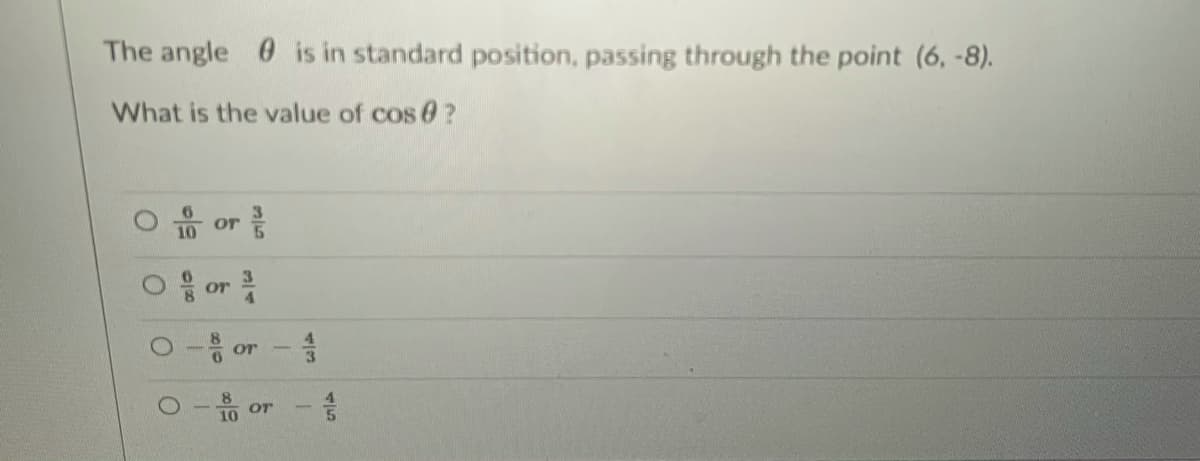 The angle 0 is in standard position, passing through the point (6, -8).
What is the value of cos 0?
O or
음 or 곳
or
Or
