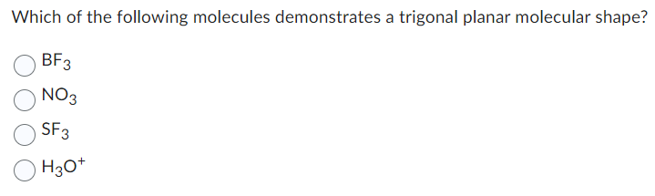 Which of the following molecules demonstrates a trigonal planar molecular shape?
BF3
NO3
SF3
H3O+