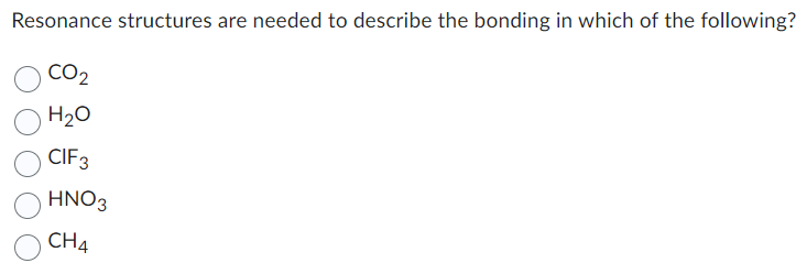 Resonance structures are needed to describe the bonding in which of the following?
CO₂
H₂O
CIF 3
HNO3
CH4