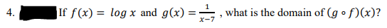 4.
If f(x) = log x and g(x)=, what is the domain of (gof)(x)?