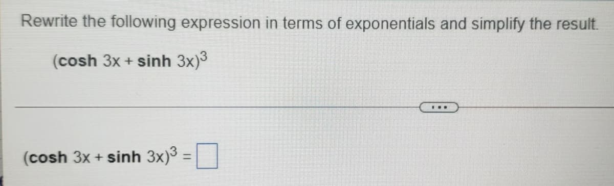 Rewrite the following expression in terms of exponentials and simplify the result.
(cosh 3x + sinh 3x)3
...
(cosh 3x + sinh 3x)3
%3D
