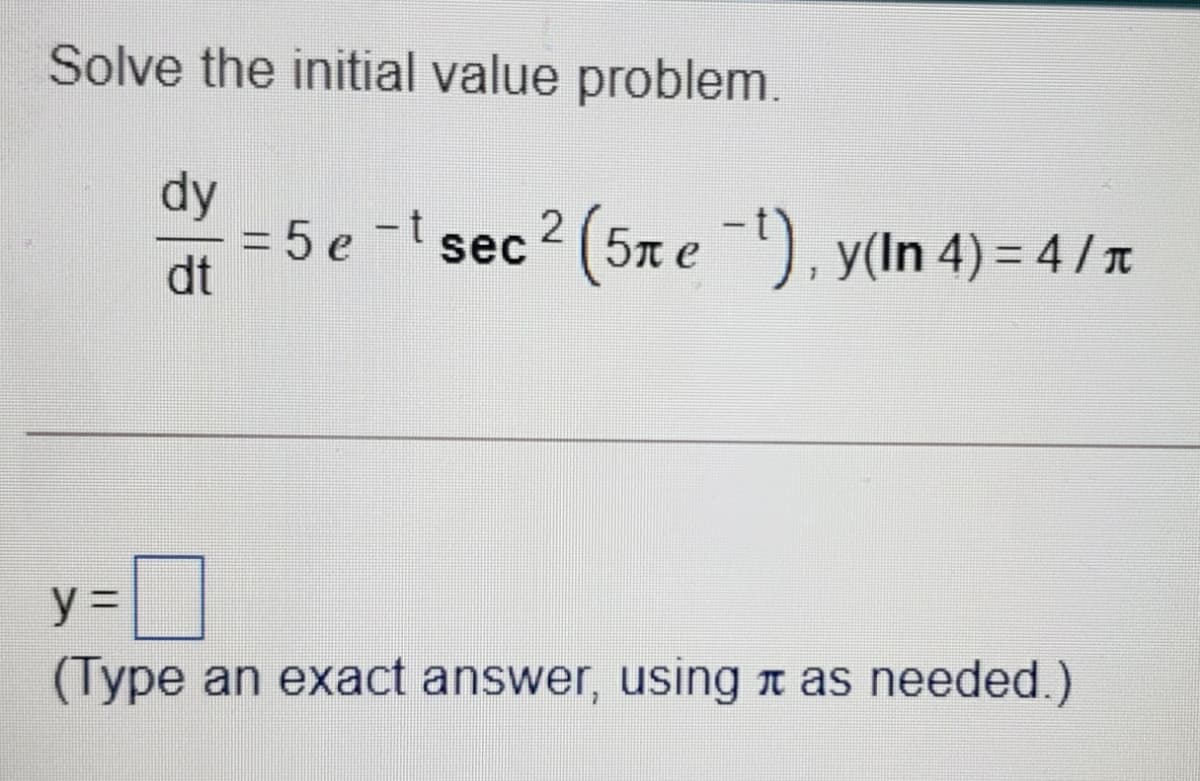 Solve the initial value problem.
dy
=D5 e- sec2 (5n e), y(In 4)= 4 / r
dt
%3D
y%3D
(Type an exact answer, using n as needed.)
