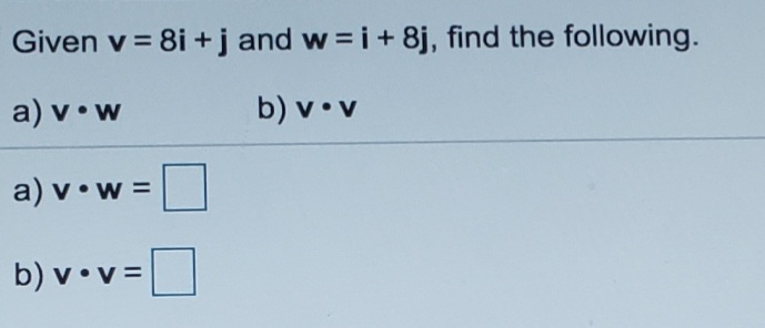 Given v = 8i +j and w =i+8j, find the following.
a) v•w
b) v•v
a) v•w
w%3=
b) v•v =
