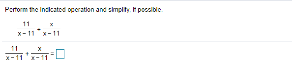 Perform the indicated operation and simplify, if possible.
11
+
X- 11
x- 11
11
X- 11
X-11
