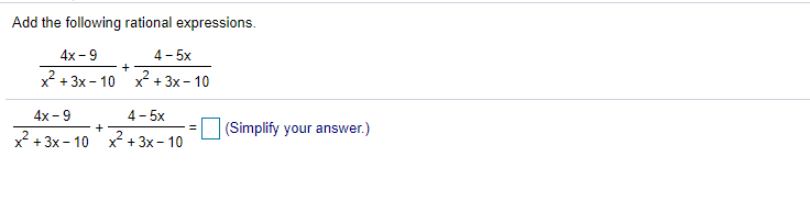 Add the following rational expressions.
4x-9
4 - 5x
x + 3x - 10
x + 3x - 10
4х - 9
4 - 5x
(Simplify your answer.)
x + 3x - 10 x + 3x- 10
