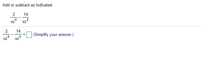 Add or subtract as indicated.
2
14
4
XZ
4
XZ
2
14
(Simplify your answer.)
-
XZ
4
XZ
