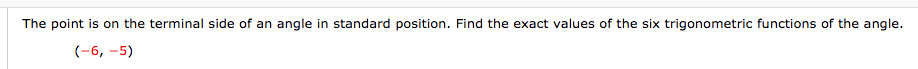 The point is on the terminal side of an angle in standard position. Find the exact values of the six trigonometric functions of the angle.
(-6, –5)
