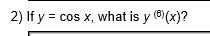 2) If y = cos x, what is y (®(x)?
